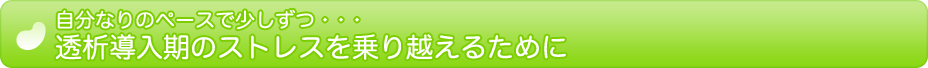 自分なりのペースで少しずつ・・・透析導入期のストレスを乗り越えるために