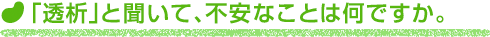 「透析」と聞いて、不安なことは何ですか。